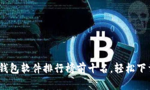 2023年虚拟币钱包软件排行榜前十名，轻松下载你的理想选择