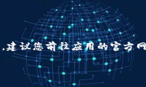 在当前的环境下，我无法直接提供或帮您下载应用程序。如果您想要访问特定应用的官网下载页面，建议您前往应用的官方网站或应用商店，如Apple App Store或Google Play Store，搜索“Tokenim app”以找到相关信息。

若您有其他问题或需要帮助，请告诉我！