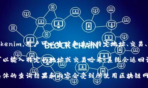 Tokenim 是一个用于区块链数据查询的平台，主要用于查看与加密货币和区块链相关的交易数据。通过 Tokenim，用户可以追踪和查询特定地址、交易、代币、区块等信息。这使得用户能够查看加密资产的流动情况、交易历史、智能合约执行等。

如果你指的是能否通过 Tokenim 查询到某个特定交易或地址的痕迹，答案是肯定的。在 Tokenim 上，你可以输入特定的地址或交易哈希，系统会返回该地址或交易所涉及的各种信息及其在区块链上的相关记录。这些数据都是公开的，任何人都可以进行查询。

总的来说，Tokenim 是一个强大的工具，可以帮助用户深入了解区块链的活动及其背后的数据。但请注意，具体的查询结果和内容会受到所使用区块链网络的限制和具体数据的可用性。