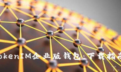 迅速获取TokentokenIM企业版钱包：下载指南与常见问题解答