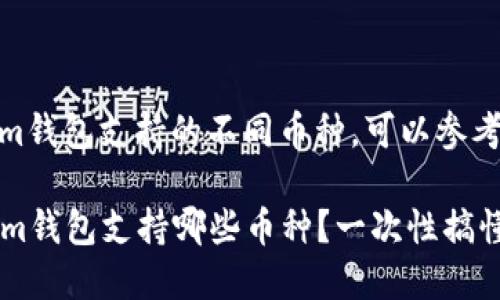 要了解Tokenim钱包支持的不同币种，可以参考以下内容。

### Tokenim钱包支持哪些币种？一次性搞懂各种加密货币