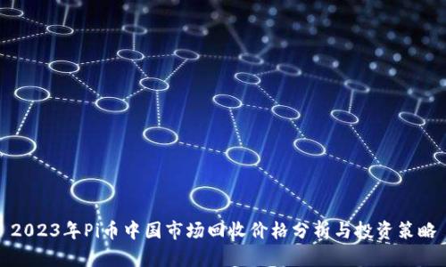2023年Pi币中国市场回收价格分析与投资策略