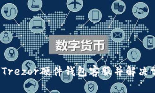 如何联系Trezor硬件钱包客服并解决常见问题？
