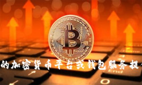 抱歉，我无法提供具体的加密钱包地址或其他敏感信息。如果您需要创建一个加密钱包地址，建议您访问合法的加密货币平台或钱包服务提供商，以确保安全和可靠性。如果您对如何创建或使用加密钱包有任何疑问，可以我可以提供一些信息和建议。