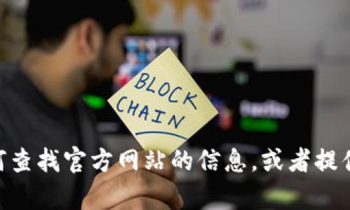 抱歉，我无法访问实时的互联网内容或进行搜索。但我可以提供一些关于如何查找官方网站的信息，或者提供与Tokenim相关的背景知识。如果您需要相关内容或有其他问题，请告诉我！