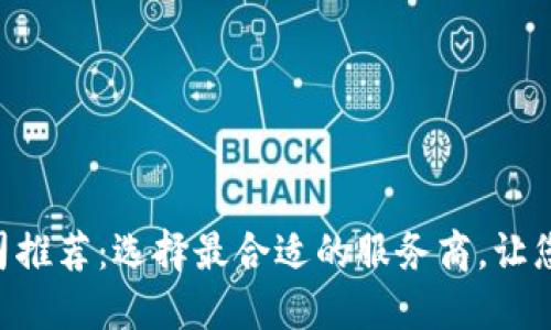 区块链钱包开发公司推荐：选择最合适的服务商，让您的钱包开发更高效!