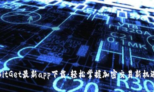 BitGet最新app下载：轻松掌握加密交易新机遇