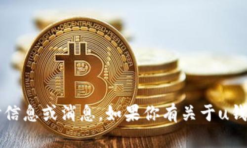 u抱歉，我无法提供有关具体应用程序的实时信息或消息。如果你有关于u钱包的问题，建议直接查阅官方网站或客服。/u