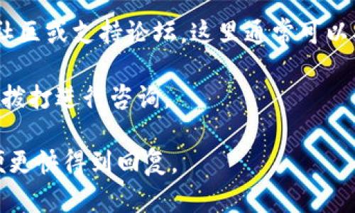 如果您想联系Tokenim，可以通过以下几种方式获取帮助或咨询：

1. **官网联系表单**：访问Tokenim的官方网站，通常在“联系我们”页面会有联系表单，可以通过填写此表单与他们的客服或支持团队取得联系。

2. **电子邮件**：查找Tokenim的官方电子邮件地址，您可以直接发送您想咨询或反馈的问题。

3. **社交媒体**：许多公司在社交媒体平台上也非常活跃，您可以通过Twitter、LinkedIn或Facebook等平台搜索Tokenim，直接通过私信联系他们。

4. **社区论坛或支持页面**：检查是否有Tokenim的用户社区或支持论坛，这里通常可以找到大量用户分享的经验和解决方案。

5. **电话联系**：如果Tokenim提供客服电话，您可以直接拨打进行咨询。

在联系时，请准备好您想询问的问题，并尽量简明扼要，以便更快得到回复。
