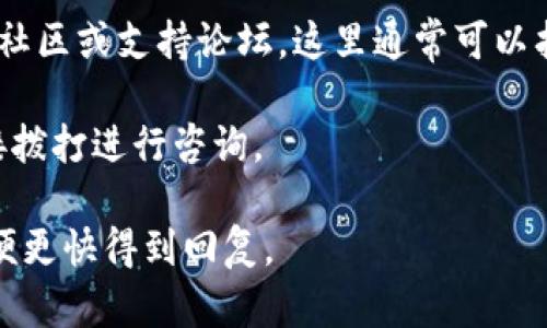 如果您想联系Tokenim，可以通过以下几种方式获取帮助或咨询：

1. **官网联系表单**：访问Tokenim的官方网站，通常在“联系我们”页面会有联系表单，可以通过填写此表单与他们的客服或支持团队取得联系。

2. **电子邮件**：查找Tokenim的官方电子邮件地址，您可以直接发送您想咨询或反馈的问题。

3. **社交媒体**：许多公司在社交媒体平台上也非常活跃，您可以通过Twitter、LinkedIn或Facebook等平台搜索Tokenim，直接通过私信联系他们。

4. **社区论坛或支持页面**：检查是否有Tokenim的用户社区或支持论坛，这里通常可以找到大量用户分享的经验和解决方案。

5. **电话联系**：如果Tokenim提供客服电话，您可以直接拨打进行咨询。

在联系时，请准备好您想询问的问题，并尽量简明扼要，以便更快得到回复。