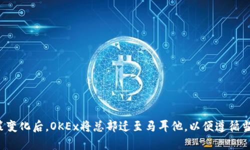 OKEx是一个总部位于马耳他的加密货币交易平台。它成立于2014年，最初源于中国，但在2017年中国监管政策变化后，OKEx将总部迁至马耳他，以便遵循当地的法律法规并继续运营。OKEx为用户提供各种加密资产的交易服务，包括现货交易、期货交易和杠杆交易等。