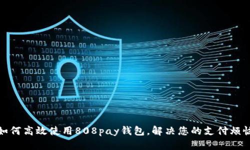 如何高效使用808pay钱包，解决您的支付烦恼