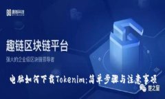 电脑如何下载Tokenim：简单步骤与注意事项