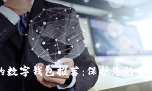 十大最安全的数字钱包推荐：保护您的资产从这里开始