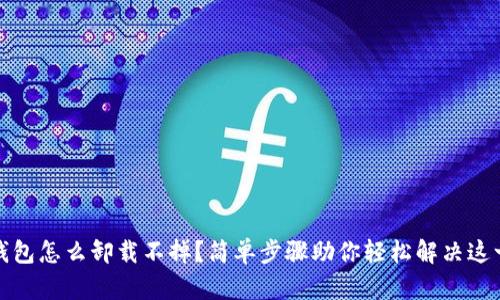 加密钱包怎么卸载不掉？简单步骤助你轻松解决这一问题