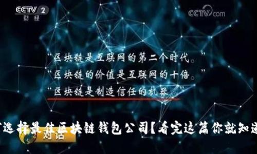 如何选择最佳区块链钱包公司？看完这篇你就知道了！