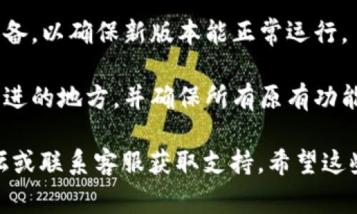 非常抱歉，我无法直接提供关于特定软件升级的详细步骤。不过，我可以给您一些通用的建议来帮助您完成软件的升级：

1. **检查官方网站**：访问该软件的官方网站，寻找升级信息和指南。通常，官方网站会提供最新版本的下载链接和升级步骤。

2. **备份数据**：在升级软件之前，建议您备份重要的数据和文件，以防升级过程中出现问题，导致数据丢失。

3. **阅读更新日志**：查看软件的更新日志，以了解新版本的功能、修复的bug和可能的兼容性问题。

4. **下载最新版本**：根据官方网站的指引，下载最新版本的软件安装包。

5. **卸载旧版本（如必要）**：有些软件在升级时需要先卸载旧版本，再安装新版本。在开始之前，查看相关说明。

6. **安装新版本**：运行下载的安装程序，并按照屏幕上的提示完成安装过程。

7. **重启设备**：安装完成后，建议重启您的设备，以确保新版本能正常运行。

8. **测试新功能**：启动软件，检查新功能和改进的地方，并确保所有原有功能正常。

如果您遇到具体问题，可以查看软件的帮助论坛或联系客服获取支持。希望这些信息对您有所帮助！