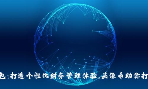 tokenim钱包：打造个性化财务管理体验，头像币助你打造独特身份