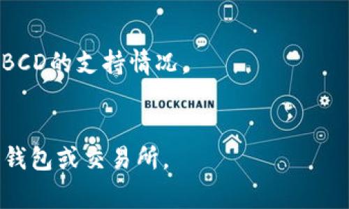 Tokenim 是一种数字资产存储和管理平台，通常用于存储各种类型的加密货币和数字资产。BCD（Bitcoin Diamond）是一种比特币的硬分叉币。

如果你想确认 Tokenim 是否支持存放 BCD，你需要查看 Tokenim 的官方文档或支持页面，了解他们支持的具体加密货币列表。一般来说，许多钱包和交易所支持主流的加密货币，但对于某些硬分叉币，支持情况可能因平台而异。

你可以通过以下步骤确认：

1. **访问 Tokenim 官网**：查找他们的帮助或支持页面，通常能找到支持的资产列表。
2. **联系客户支持**：如果在官网上找不到相关信息，可以直接联系Tokenim的客户服务，询问关于BCD的支持情况。
3. **社区论坛和社交媒体**：查看相关的用户讨论，寻找其他用户的经验和反馈。

如果 Tokenim 支持 BCD，你就可以将其存放在该平台上；如果不支持，可能需要寻找其他加密货币钱包或交易所。