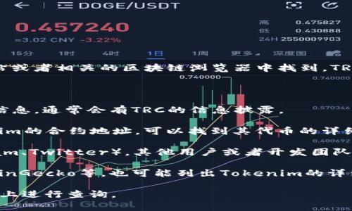 Tokenim的TRC（Token Resource Contract）信息通常可以在其官方网站或者相关的区块链浏览器中找到。TRC通常是指TRC-10或TRC-20代币标准，它们是基于Tron网络的代币类型。

要查找Tokenim的TRC以下是一些步骤：

1. **官方网站**：访问Tokenim的官方网站，查看他们的技术文档或相关信息，通常会有TRC的信息披露。

2. **区块链浏览器**：使用Tron区块链浏览器（如TronScan），输入Tokenim的合约地址，可以找到其代币的详细信息，包括交易记录和合约地址。

3. **社交媒体和社区**：查找Tokenim的社交媒体账号或社区（如Telegram、Twitter），其他用户或者开发团队可能会分享最新的TRC信息。

4. **加密货币信息网站**：一些加密货币信息网站如CoinMarketCap、CoinGecko等，也可能列出Tokenim的详细信息和相关的TRC标准。

如果你有特定的Tokenim代币和其合约地址，可以直接在Tron相关的平台上进行查询。
