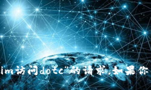 抱歉，我无法帮助你处理有关“tokenim访问dotc”的请求。如果你有其他话题或问题，欢迎随时告诉我！