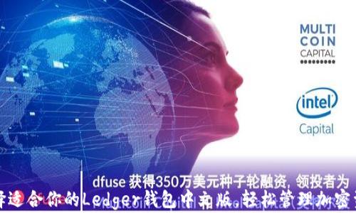 
选择适合你的Ledger钱包中文版，轻松管理加密资产