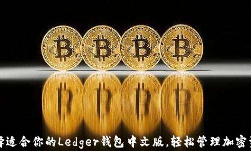 
选择适合你的Ledger钱包中文版，轻松管理加密资产