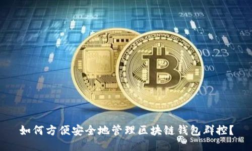 如何方便安全地管理区块链钱包群控？