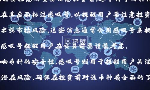 在TokenIM中，币后出现的感叹号通常表示该币种存在需要注意的重要信息或警告。这个符号的具体意义可能因不同的币种而异，可能涉及以下几个方面：

1. **价格波动性**：有些币种可能价格波动较大，因此在其后面标注感叹号，以提醒用户要注意投资风险。

2. **项目风险**：某些币种可能涉及到项目的法律、技术或市场风险，这些信息通常会用感叹号来提示用户进行进一步的研究。

3. **流动性问题**：币种可能存在流动性不足的风险，感叹号提醒用户在交易前要谨慎考虑。

4. **技术问题**：如智能合约存在漏洞等风险，这会影响币种的安全性，感叹号则用于提醒用户关注。

总之，看到感叹号时，建议用户仔细阅读相关信息，考虑潜在风险，确保在投资前对该币种有全面的了解。