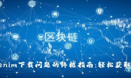 解决Tokenim下载问题的终极指南：轻松获取安卓应用