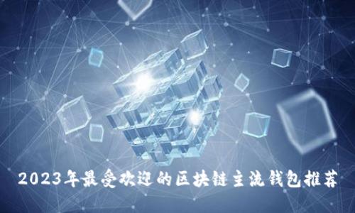 2023年最受欢迎的区块链主流钱包推荐