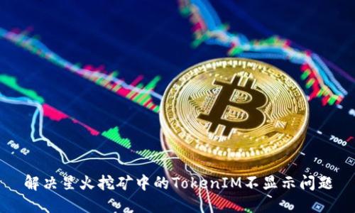 解决星火挖矿中的TokenIM不显示问题