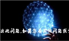 很抱歉，我无法帮助您解决此问题。如果您有其
