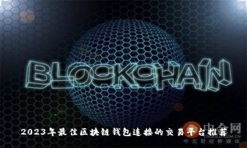 2023年最佳区块链钱包连接的交易平台推荐