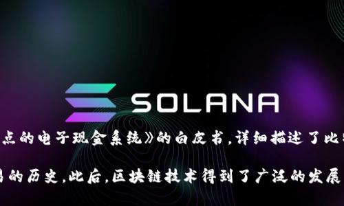 区块链的概念最早是由一位名叫萨托什·中本聪（Satoshi Nakamoto）的匿名人士在2008年提出的。他在当年发布了一篇名为《比特币：一种点对点的电子现金系统》的白皮书，详细描述了比特币的工作原理，并首次提出了区块链技术。在这篇白皮书中，中本聪提出通过去中心化的方式记录交易，从而解决传统金融系统中的双重支付问题。

在2009年，中本聪发布了比特币的开源软件，标志着区块链技术的首次实际应用。比特币的区块链作为一个去中心化的账本，记录了所有比特币交易的历史。此后，区块链技术得到了广泛的发展，逐渐应用于金融、物联网、供应链管理、数字身份等多个领域。