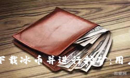 如何轻松下载冰币并进行挖矿：用户全面指南