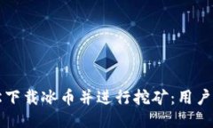 如何轻松下载冰币并进行挖矿：用户全面指南