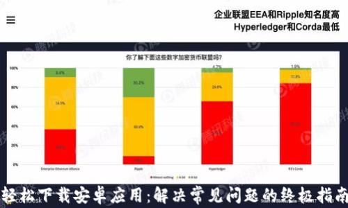
轻松下载安卓应用：解决常见问题的终极指南