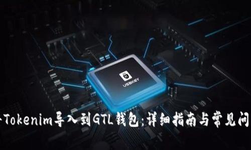 如何将Tokenim导入到GTL钱包：详细指南与常见问题解答