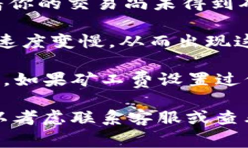 “tokenim转币一直正在打包”通常是指在进行数字货币（如Token）转移时，交易还未被区块链确认的状态。具体来说，以下是一些可能的解释：

1. **打包过程**：在区块链中，所有的交易都需要被矿工矿包（即加入到一个区块中）。打包时间可能会因为网络拥堵、矿工的工作量等因素而有所延迟。

2. **交易状态**：如果你的转币显示“一直正在打包”，可能意味着你的交易尚未得到确认，交易状态可能是“待确认”或“待处理”。

3. **网络延迟**：在高峰期，网络可能会出现延迟，导致交易处理速度变慢，从而出现这个状态。

4. **等待矿工处理**：在区块链交易中，需要支付矿工费（Gas费），如果矿工费设置过低，矿工可能会优先处理其他更高费的交易。

建议你定期检查交易状态，并耐心等待。如果长时间没有进展，可以考虑联系客服或查看区块链浏览器以获取更多信息。
