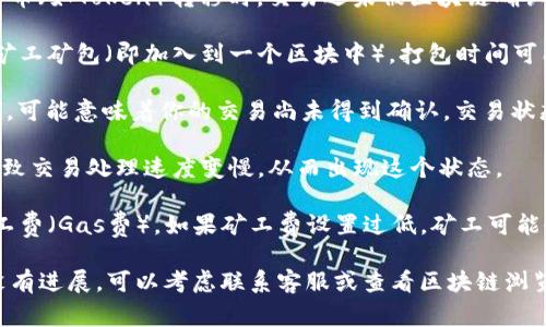 “tokenim转币一直正在打包”通常是指在进行数字货币（如Token）转移时，交易还未被区块链确认的状态。具体来说，以下是一些可能的解释：

1. **打包过程**：在区块链中，所有的交易都需要被矿工矿包（即加入到一个区块中）。打包时间可能会因为网络拥堵、矿工的工作量等因素而有所延迟。

2. **交易状态**：如果你的转币显示“一直正在打包”，可能意味着你的交易尚未得到确认，交易状态可能是“待确认”或“待处理”。

3. **网络延迟**：在高峰期，网络可能会出现延迟，导致交易处理速度变慢，从而出现这个状态。

4. **等待矿工处理**：在区块链交易中，需要支付矿工费（Gas费），如果矿工费设置过低，矿工可能会优先处理其他更高费的交易。

建议你定期检查交易状态，并耐心等待。如果长时间没有进展，可以考虑联系客服或查看区块链浏览器以获取更多信息。