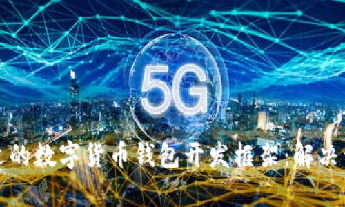 如何选择合适的数字货币钱包开发框架：解决开发者的痛点