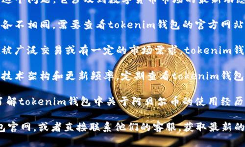 关于“tokenim钱包能否支持阿贝尔币（Abel币）”这个问题，它涉及到数字货币市场的最新动态和平台支持情况。以下是一些可能的考虑因素：

1. **钱包支持的币种**：不同的钱包支持的币种各不相同，需要查看tokenim钱包的官方网站或其支持的币种列表，确认是否包括阿贝尔币。

2. **阿贝尔币的流通情况**：如果阿贝尔币正在被广泛交易或有一定的市场需求，tokenim钱包有可能会增加对该币种的支持。

3. **技术更新**：钱包支持新币的能力取决于其技术架构和更新频率，定期查看tokenim钱包的更新公告，可以帮助你了解其支持的币种变化。

4. **用户反馈**：查看其他用户的反馈和讨论，了解tokenim钱包中关于阿贝尔币的使用经历，可能会提供额外的信息。

为了获得最准确的信息，建议访问tokenim的钱包官网，或者直接联系他们的客服，获取最新的官方说明。