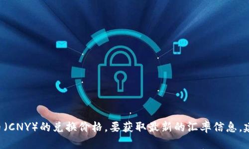 很抱歉，我无法提供实时的以太坊（ETH）和人民币（CNY）的兑换价格。要获取最新的汇率信息，建议您查阅专业的金融网站或加密货币交易平台。