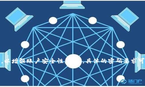 对于TokenToken和IM钱包，密码的位数通常设定为8到16位，建议用户选择一个包含字母、数字及特殊字符的组合，以增强账户安全性。不过，具体的密码要求可能会因各个平台的政策而有所不同。使用前，建议查阅相关平台的官方文档或用户指南，以获得最新的信息和建议。

如果您有其他关于TokenToken或IM钱包的问题，欢迎提问！