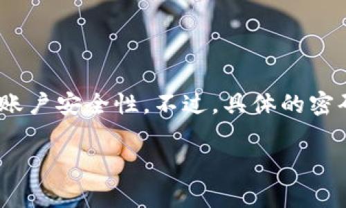 对于TokenToken和IM钱包，密码的位数通常设定为8到16位，建议用户选择一个包含字母、数字及特殊字符的组合，以增强账户安全性。不过，具体的密码要求可能会因各个平台的政策而有所不同。使用前，建议查阅相关平台的官方文档或用户指南，以获得最新的信息和建议。

如果您有其他关于TokenToken或IM钱包的问题，欢迎提问！