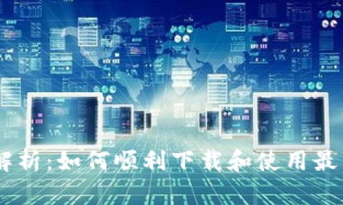  全方位解析：如何顺利下载和使用最新IM钱包