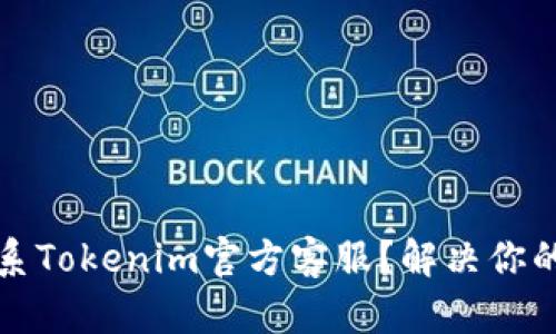 如何有效联系Tokenim官方客服？解决你的疑问与问题