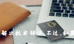 看起来你遇到了一个技术问题，可能是与某个应