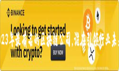 2023年最有名的区块链公司，谁在引领行业未来？